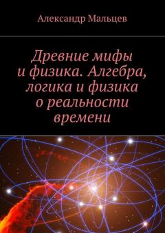 Обложка книги - Древние мифы и физика. Алгебра, логика и физика о реальности времени - Александр Мальцев
