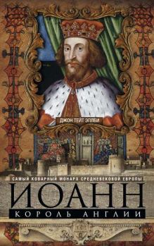 Книга - Иоанн, король Англии. Самый коварный монарх средневековой Европы. Джон Тейт Эплби - прочитать в Литвек