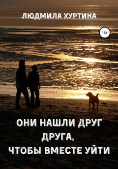 Обложка книги - Они нашли друг друга, чтобы вместе уйти - Людмила Хуртина
