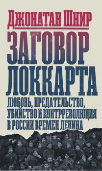 Книга - Заговор Локкарта: любовь, предательство, убийство и контрреволюция в России времен Ленина. Джонатан Шнир - читать в Литвек