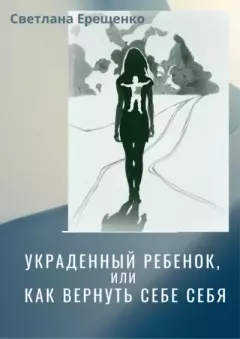 Обложка книги - Украденный ребенок, или Как вернуть себе себя - Светлана Владимировна Ерещенко
