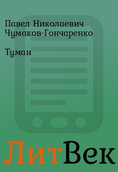 Книга - Туман. Павел Николаевич Чумаков-Гончаренко - читать в ЛитВек