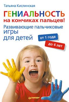 Книга - Гениальность на кончиках пальцев! Развивающие пальчиковые игры для детей от 1 года до 4 лет. Татьяна Анатольевна Кислинская - читать в Литвек