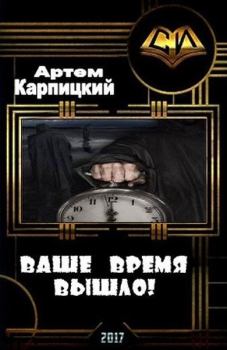 Обложка книги - Ваше время вышло! (СИ) - Артем Анатольевич Карпицкий