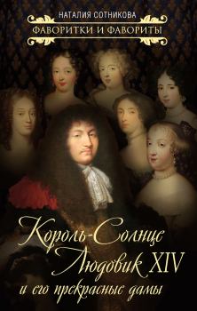 Книга - Король-Солнце Людовик XIV и его прекрасные дамы. Наталия Николаевна Сотникова - читать в ЛитВек
