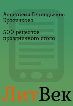 Обложка книги - 500 рецептов праздничного стола - Анастасия Геннадьевна Красичкова