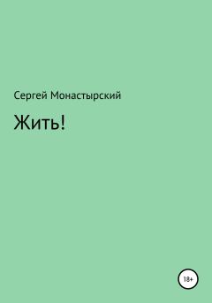 Книга - Жить!. Сергей Семенович Монастырский - прочитать в Литвек