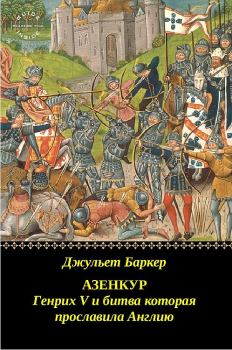 Обложка книги - Азенкур: Генрих V и битва которая прославила Англию - Джульет Баркер