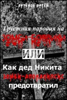 Обложка книги - Грустная пародия на зомби-боевики, или Как дед Никита зомбиапокалипсис предотвратил - Артём Артёмов (Artem2s)