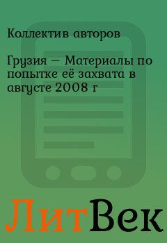 Обложка книги - Грузия – Материалы по попытке её захвата в августе 2008 г -  Коллектив авторов