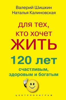 Обложка книги - Для тех, кто хочет жить 120 лет счастливым, здоровым и богатым - Валерий Шишкин