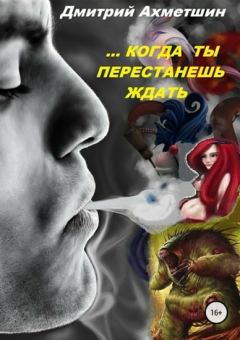 Обложка книги - Когда ты перестанешь ждать (СИ) - Дмитрий Ахметшин
