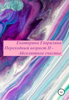 Обложка книги - Переходный возраст II – Абсолютное счастье - Екатерина Александровна Гаврилина