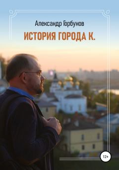 Книга - История города К.. Александр Горбунов - прочитать в Литвек