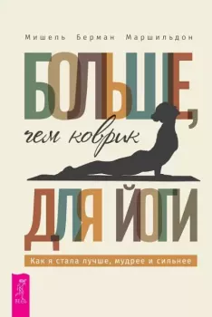 Обложка книги - Больше, чем коврик для йоги: как я стала лучше, мудрее и сильнее - Мишель Берман Маршильдон