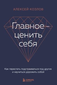 Книга - Главное – ценить себя. Как перестать подстраиваться под других и научиться дорожить собой. Алексей Алексеевич Козлов - читать в Литвек