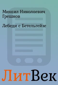 Книга - Лебеди с Бетельгейзе. Михаил Николаевич Грешнов - читать в ЛитВек