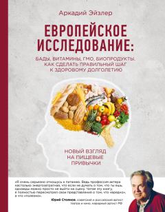 Обложка книги - Европейское исследование: БАДы, витамины, ГМО, биопродукты. Как сделать правильный шаг к здоровому долголетию - Аркадий Кальманович Эйзлер
