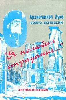 Книга - «Я полюбил страдание...» Автобиография. Архиепископ Лука Войно-Ясенецкий - прочитать в Литвек