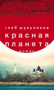 Книга - Красная планета. Глеб Юрьевич Шульпяков - читать в ЛитВек