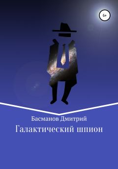 Книга - Галактический шпион. Дмитрий Викторович Басманов - читать в Литвек