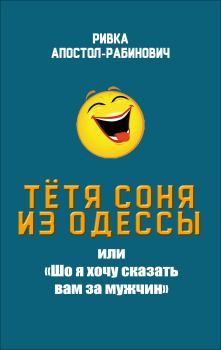 Обложка книги - Тётя Соня из Одессы, или «Шо я хочу сказать вам за мужчин» - Ривка Апостол-Рабинович