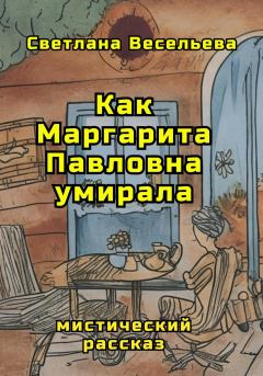 Обложка книги - Как Маргарита Павловна умирала - Светлана Весельева