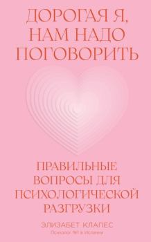 Книга - Дорогая я, нам надо поговорить: Правильные вопросы для психологической разгрузки. Элизабет Клапес - читать в Литвек