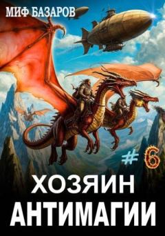 Книга - Хозяин антимагии 6. Миф Базаров - читать в Литвек