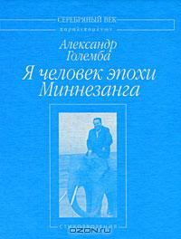 Обложка книги - Я человек эпохи Миннезанга: Стихотворения - Александр Големба