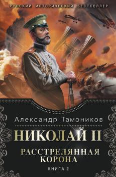 Обложка книги - Николай II. Расстрелянная корона. Книга 2 - Александр Александрович Тамоников