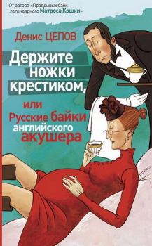 Обложка книги - Держите ножки крестиком, или Русские байки английского акушера - Денис Цепов