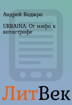 Книга - UKRAINA: От мифа к катастрофе. Андрей Ваджра - читать в Литвек