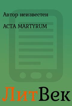 Книга - ACTA MARTYRUM. Автор неизвестен - читать в Литвек