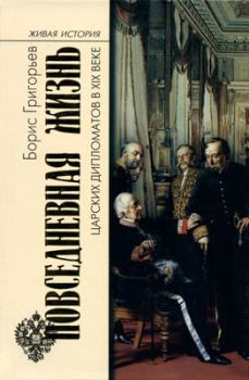Обложка книги - Повседневная жизнь царских дипломатов в XIX веке - Борис Николаевич Григорьев