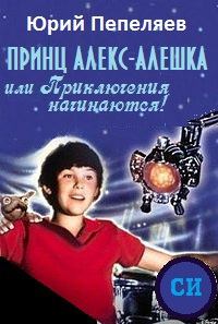 Обложка книги - Принц Алекс-Алёшка, или Приключения начинаются - Юрий Васильевич Пепеляев