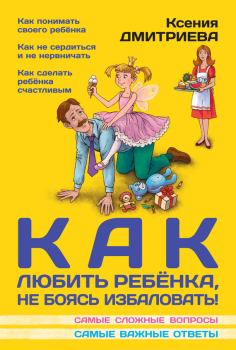 Обложка книги - Как любить ребенка, не боясь избаловать - Ксения Дмитриева