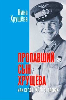 Обложка книги - Пропавший сын Хрущёва, или когда ГУЛАГ в головах - Нина Львовна Хрущева