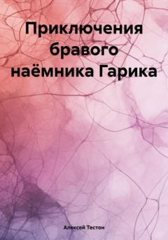Обложка книги - Приключения бравого наёмника Гарика - Алексей Тестон
