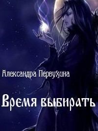 Обложка книги - Время выбирать (СИ) - Александра Викторовна Первухина
