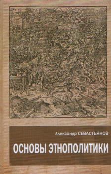 Книга - Основы этнополитики. Александр Никитич Севастьянов - прочитать в Литвек