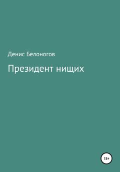 Книга - Президент нищих. Денис Викторович Белоногов - прочитать в Литвек
