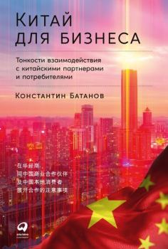 Книга - Китай для бизнеса: Тонкости взаимодействия с китайскими партнерами и потребителями. Константин Николаевич Батанов - читать в Литвек