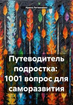 Обложка книги - Путеводитель подростка: 1001 вопрос для саморазвития - Ирина Литвиненко