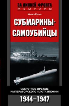 Обложка книги - Субмарины-самоубийцы. Секретное оружие Императорского флота Японии. 1944-1947 - Ютака Ёкота