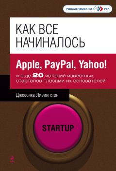 Обложка книги - Как все начиналось. Apple, PayPal, Yahoo! и еще 20 историй известных стартапов глазами их основателей - Джессика Ливингстон