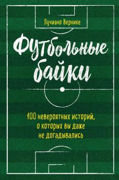 Обложка книги - Футбольные байки: 100 невероятных историй, о которых вы даже не догадывались - Лучиано Вернике