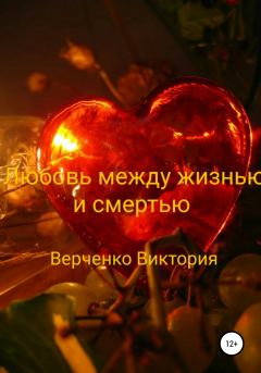 Обложка книги - Любовь между жизнью и смертью - Виктория Михайловна Верченко