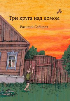 Обложка книги - Три круга над домом - Василий Сабиров