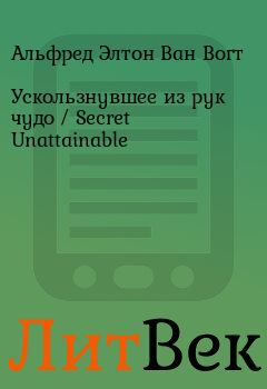 Обложка книги - Ускользнувшее из рук чудо / Secret Unattainable - Альфред Элтон Ван Вогт